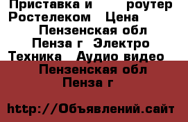 Приставка и wi-fi роутер Ростелеком › Цена ­ 5 000 - Пензенская обл., Пенза г. Электро-Техника » Аудио-видео   . Пензенская обл.,Пенза г.